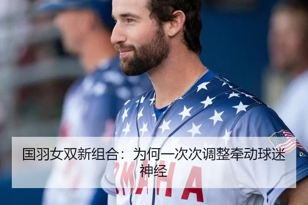 国羽女双新组合：为何一次次调整牵动球迷神经